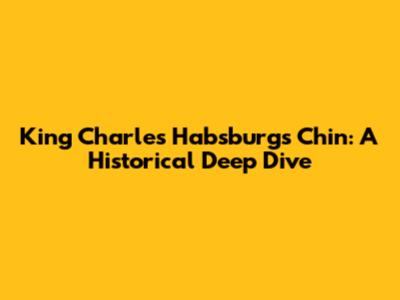 King Charles Habsburg's Chin: A Historical Deep Dive