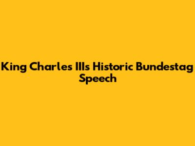 King Charles III's Historic Bundestag Speech