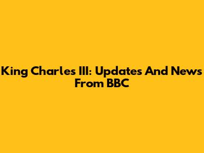 King Charles III: Updates And News From BBC