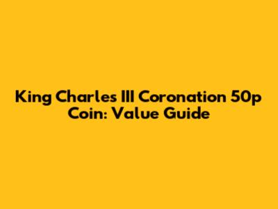 King Charles III Coronation 50p Coin: Value Guide