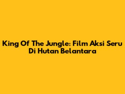 King Of The Jungle: Film Aksi Seru Di Hutan Belantara