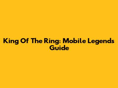 King Of The Ring: Mobile Legends Guide