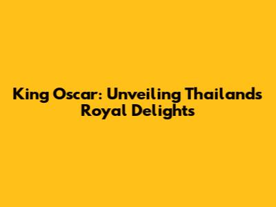 King Oscar: Unveiling Thailand's Royal Delights