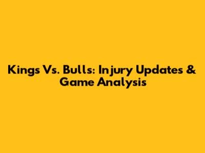 Kings Vs. Bulls: Injury Updates & Game Analysis