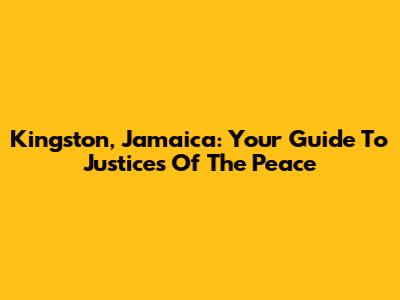 Kingston, Jamaica: Your Guide To Justices Of The Peace