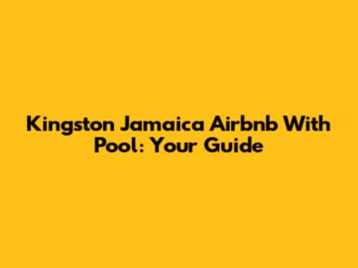 Kingston Jamaica Airbnb With Pool: Your Guide