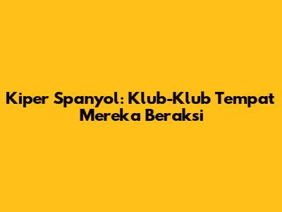Kiper Spanyol: Klub-Klub Tempat Mereka Beraksi