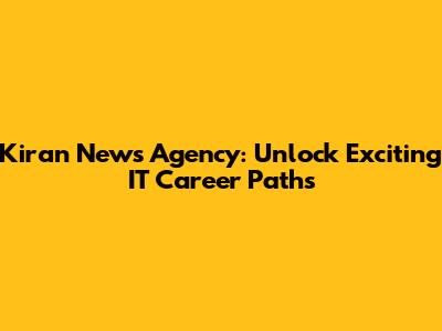 Kiran News Agency: Unlock Exciting IT Career Paths