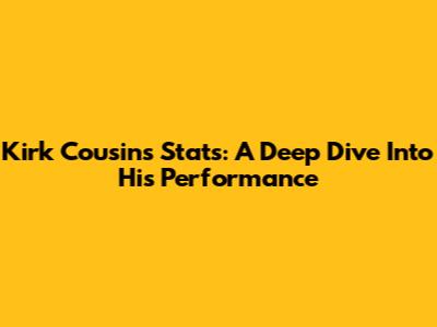 Kirk Cousins Stats: A Deep Dive Into His Performance