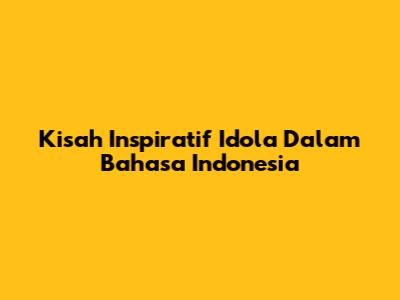 Kisah Inspiratif Idola Dalam Bahasa Indonesia