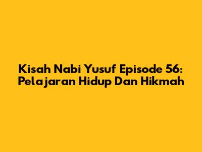 Kisah Nabi Yusuf Episode 56: Pelajaran Hidup Dan Hikmah