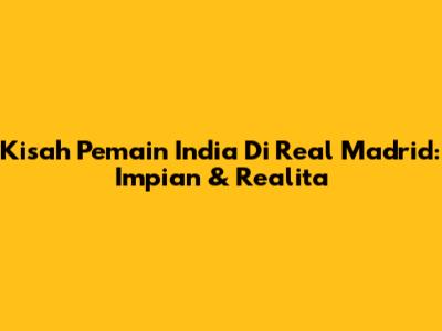Kisah Pemain India Di Real Madrid: Impian & Realita