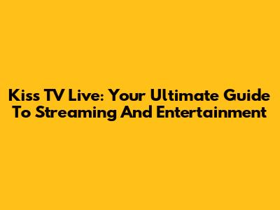 Kiss TV Live: Your Ultimate Guide To Streaming And Entertainment