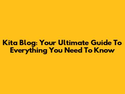 Kita Blog: Your Ultimate Guide To Everything You Need To Know