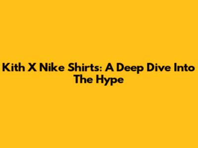 Kith X Nike Shirts: A Deep Dive Into The Hype