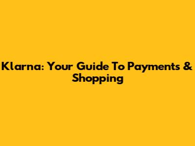 Klarna: Your Guide To Payments & Shopping