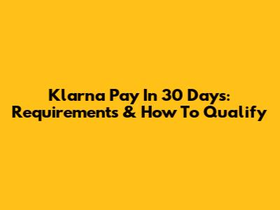 Klarna Pay In 30 Days: Requirements & How To Qualify