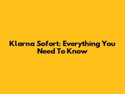 Klarna Sofort: Everything You Need To Know
