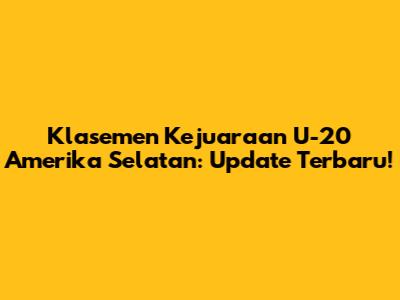 Klasemen Kejuaraan U-20 Amerika Selatan: Update Terbaru!
