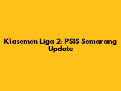 Klasemen Liga 2: PSIS Semarang Update