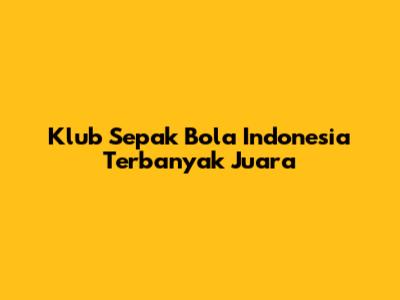 Klub Sepak Bola Indonesia Terbanyak Juara