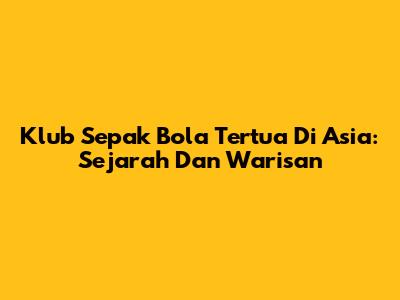 Klub Sepak Bola Tertua Di Asia: Sejarah Dan Warisan
