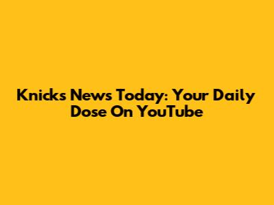 Knicks News Today: Your Daily Dose On YouTube