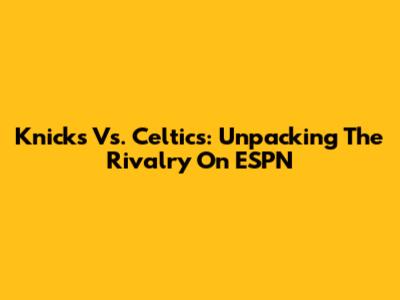 Knicks Vs. Celtics: Unpacking The Rivalry On ESPN