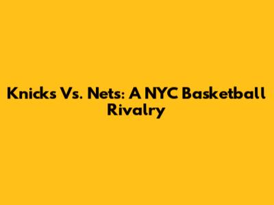 Knicks Vs. Nets: A NYC Basketball Rivalry