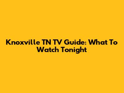 Knoxville TN TV Guide: What To Watch Tonight
