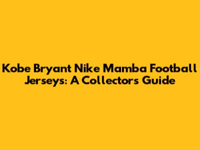 Kobe Bryant Nike Mamba Football Jerseys: A Collector's Guide