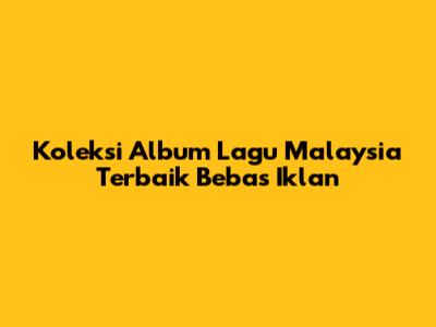 Koleksi Album Lagu Malaysia Terbaik Bebas Iklan