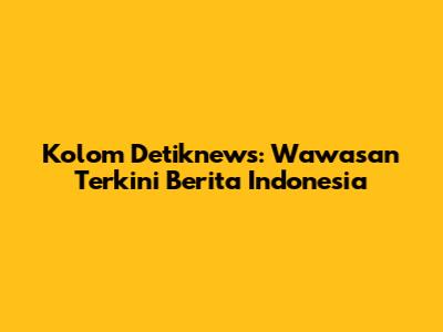 Kolom Detiknews: Wawasan Terkini Berita Indonesia