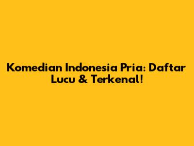 Komedian Indonesia Pria: Daftar Lucu & Terkenal!