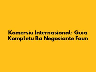 Komersiu Internasional: Guia Kompletu Ba Negosiante Foun