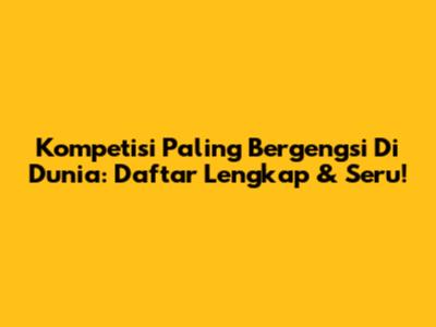 Kompetisi Paling Bergengsi Di Dunia: Daftar Lengkap & Seru!