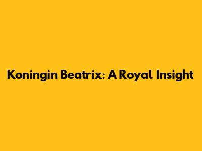 Koningin Beatrix: A Royal Insight