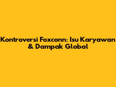 Kontroversi Foxconn: Isu Karyawan & Dampak Global