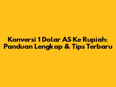 Konversi 1 Dolar AS Ke Rupiah: Panduan Lengkap & Tips Terbaru