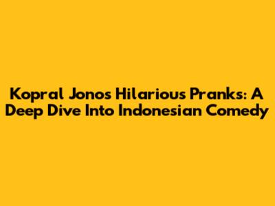 Kopral Jono's Hilarious Pranks: A Deep Dive Into Indonesian Comedy