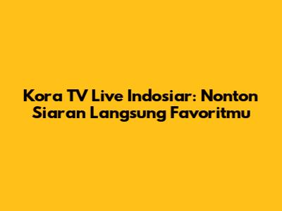 Kora TV Live Indosiar: Nonton Siaran Langsung Favoritmu