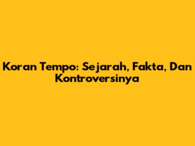 Koran Tempo: Sejarah, Fakta, Dan Kontroversinya