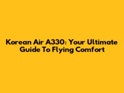 Korean Air A330: Your Ultimate Guide To Flying Comfort