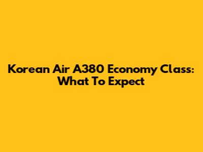 Korean Air A380 Economy Class: What To Expect