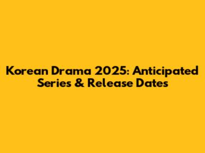 Korean Drama 2025: Anticipated Series & Release Dates