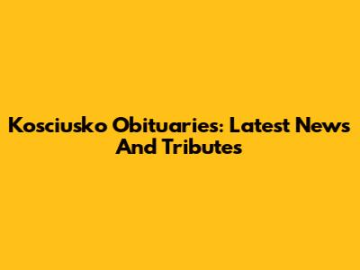 Kosciusko Obituaries: Latest News And Tributes