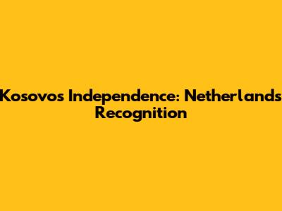Kosovo's Independence: Netherlands Recognition
