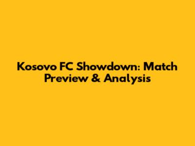 Kosovo FC Showdown: Match Preview & Analysis