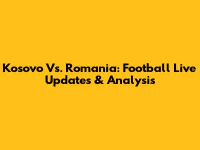 Kosovo Vs. Romania: Football Live Updates & Analysis