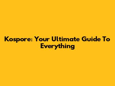 Kospore: Your Ultimate Guide To Everything
